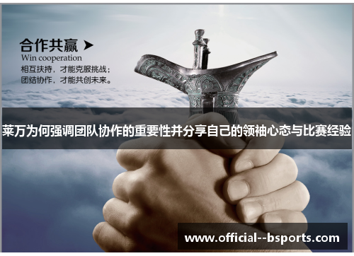 莱万为何强调团队协作的重要性并分享自己的领袖心态与比赛经验 莱万为何强调团队协作的重要性并分享自己的领袖心态与比赛经验