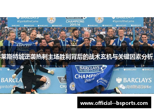 莱斯特城逆袭热刺主场胜利背后的战术玄机与关键因素分析 莱斯特城逆袭热刺主场胜利背后的战术玄机与关键因素分析