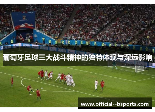 葡萄牙足球三大战斗精神的独特体现与深远影响