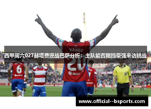 西甲周六027赫塔费迎战巴萨分析：主队能否阻挡豪强来访挑战