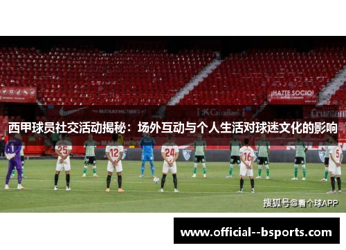 西甲球员社交活动揭秘:场外互动与个人生活对球迷文化的影响 西甲球员社交活动揭秘:场外互动与个人生活对球迷文化的影响