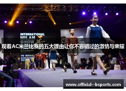 观看AC米兰比赛的五大理由让你不容错过的激情与荣耀