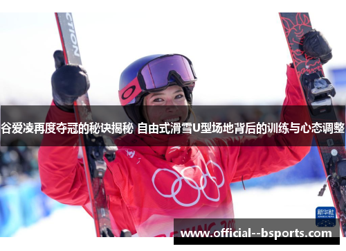 谷爱凌再度夺冠的秘诀揭秘 自由式滑雪U型场地背后的训练与心态调整 谷爱凌再度夺冠的秘诀揭秘 自由式滑雪U型场地背后的训练与心态调整