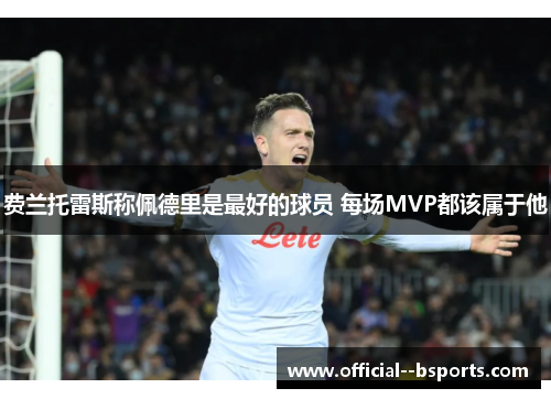 费兰托雷斯称佩德里是最好的球员 每场MVP都该属于他