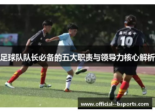 足球队队长必备的五大职责与领导力核心解析