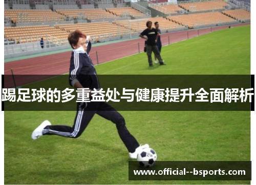 踢足球的多重益处与健康提升全面解析 踢足球的多重益处与健康提升全面解析