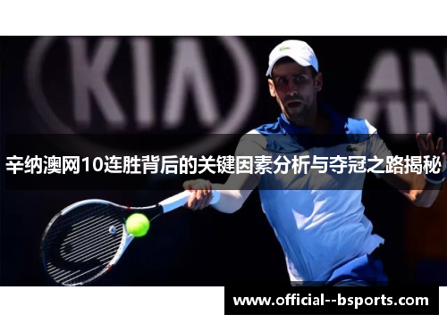 辛纳澳网10连胜背后的关键因素分析与夺冠之路揭秘
