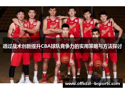 通过战术创新提升CBA球队竞争力的实用策略与方法探讨 通过战术创新提升CBA球队竞争力的实用策略与方法探讨