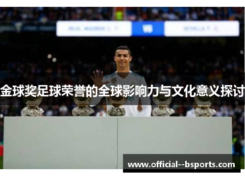 金球奖足球荣誉的全球影响力与文化意义探讨 金球奖足球荣誉的全球影响力与文化意义探讨