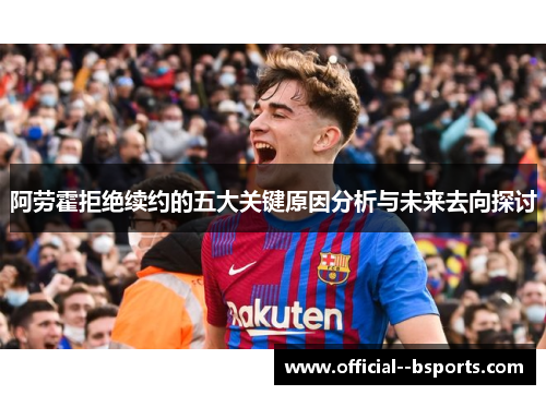 阿劳霍拒绝续约的五大关键原因分析与未来去向探讨 阿劳霍拒绝续约的五大关键原因分析与未来去向探讨