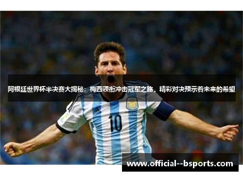阿根廷世界杯半决赛大揭秘:梅西领衔冲击冠军之路,精彩对决预示着未来的希望 阿根廷世界杯半决赛大揭秘:梅西领衔冲击冠军之路,精彩对决预示着未来的希望