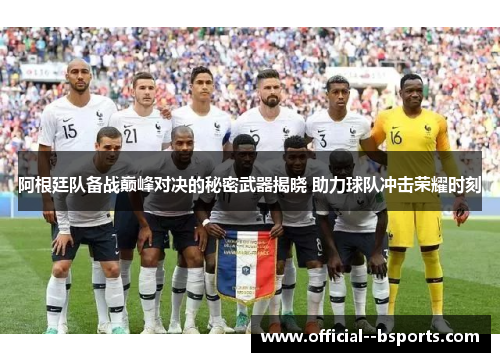 阿根廷队备战巅峰对决的秘密武器揭晓 助力球队冲击荣耀时刻 阿根廷队备战巅峰对决的秘密武器揭晓 助力球队冲击荣耀时刻