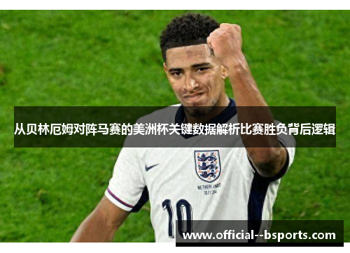 从贝林厄姆对阵马赛的美洲杯关键数据解析比赛胜负背后逻辑 从贝林厄姆对阵马赛的美洲杯关键数据解析比赛胜负背后逻辑