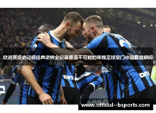 欧战赛场史诗级经典逆转全纪录重温不可能的夜晚足球豪门命运翻盘瞬间 欧战赛场史诗级经典逆转全纪录重温不可能的夜晚足球豪门命运翻盘瞬间