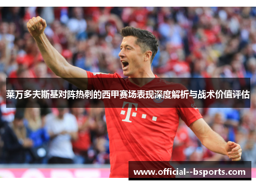 莱万多夫斯基对阵热刺的西甲赛场表现深度解析与战术价值评估