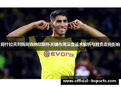 阿什拉夫对阵阿森纳欧联杯关键作用深度战术解析与胜负走向影响 阿什拉夫对阵阿森纳欧联杯关键作用深度战术解析与胜负走向影响