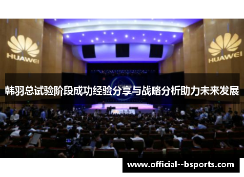 韩羽总试验阶段成功经验分享与战略分析助力未来发展