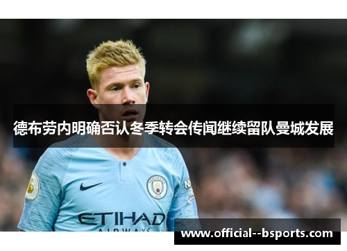德布劳内明确否认冬季转会传闻继续留队曼城发展 德布劳内明确否认冬季转会传闻继续留队曼城发展