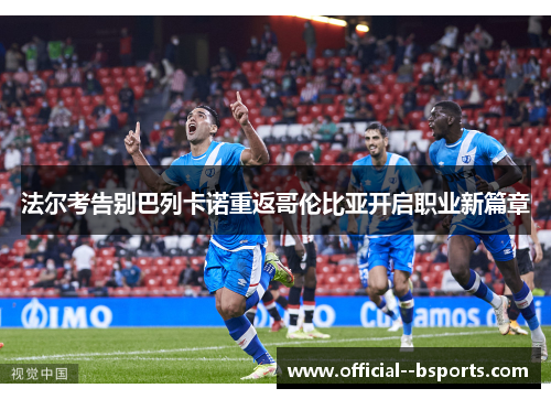 法尔考告别巴列卡诺重返哥伦比亚开启职业新篇章