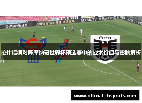 拉什福德对阵摩纳哥世界杯预选赛中的战术价值与影响解析