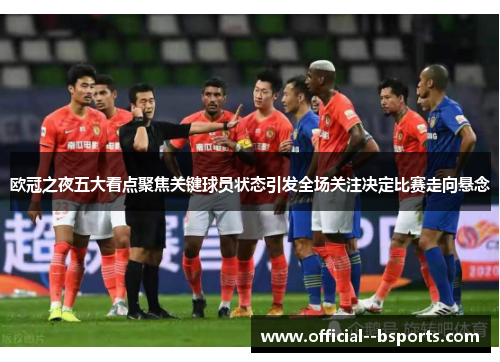 欧冠之夜五大看点聚焦关键球员状态引发全场关注决定比赛走向悬念 欧冠之夜五大看点聚焦关键球员状态引发全场关注决定比赛走向悬念