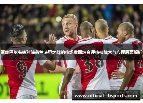 聚焦巴尔韦德对阵荷兰法甲之战的临场发挥综合评估技战术与心理层面解析 聚焦巴尔韦德对阵荷兰法甲之战的临场发挥综合评估技战术与心理层面解析
