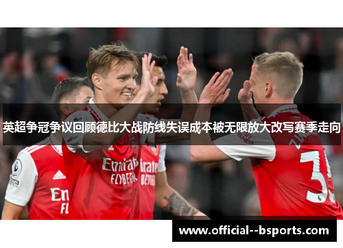 英超争冠争议回顾德比大战防线失误成本被无限放大改写赛季走向 英超争冠争议回顾德比大战防线失误成本被无限放大改写赛季走向