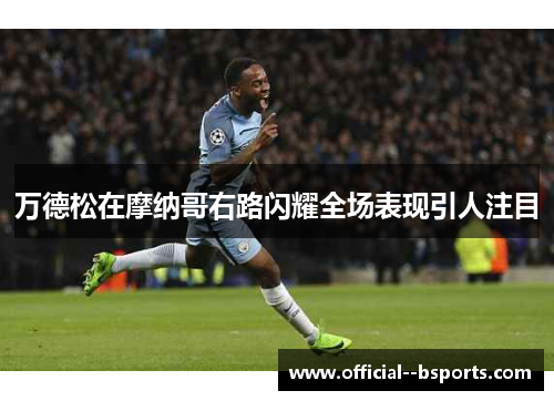 万德松在摩纳哥右路闪耀全场表现引人注目