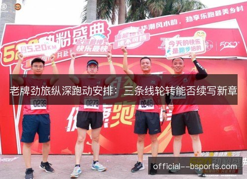 老牌劲旅纵深跑动安排:三条线轮转能否续写新章 老牌劲旅纵深跑动安排:三条线轮转能否续写新章