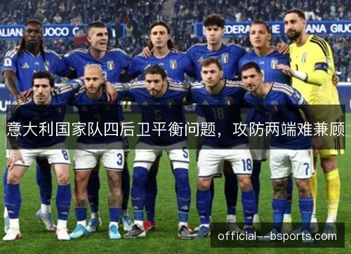 意大利国家队四后卫平衡问题,攻防两端难兼顾 意大利国家队四后卫平衡问题,攻防两端难兼顾