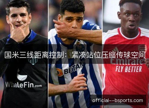 国米三线距离控制:紧凑站位压缩传球空间 国米三线距离控制:紧凑站位压缩传球空间